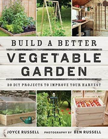 Vybudujte si lepší zeleninovou zahradu: 30 kutilských projektů, které zlepší vaši sklizeň